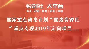 国家重点研发计划“固废资源化”重点专项2019年定向项目研究内容及考核指标奖补政策