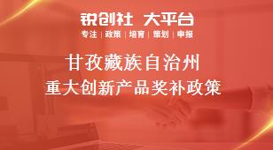 甘孜藏族自治州重大创新产品奖补政策