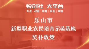 乐山市新型职业农民培育示范基地奖补政策