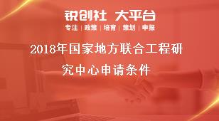 2018年国家地方联合工程研究中心申请条件奖补政策