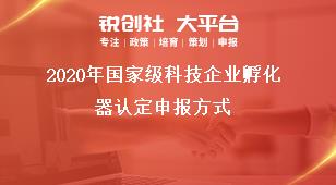 2020年国家级科技企业孵化器认定申报方式奖补政策