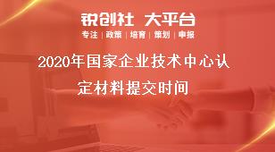 2020年国家企业技术中心认定材料提交时间奖补政策