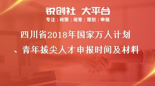 四川省2018年国家万人计划、青年拔尖人才申报时间及材料奖补政策